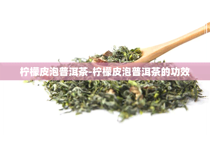 柠檬皮泡普洱茶-柠檬皮泡普洱茶的功效