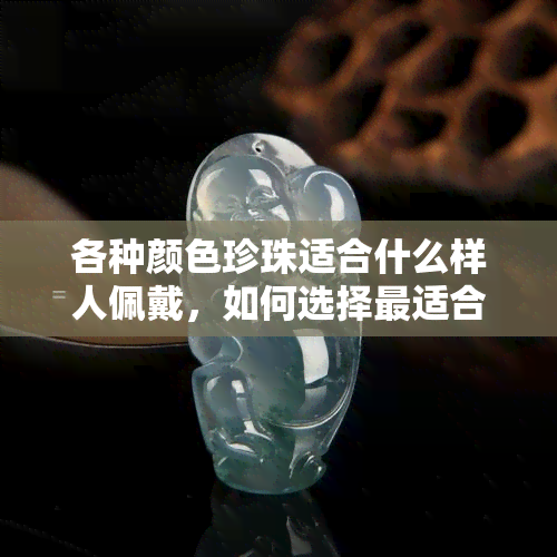 各种颜色珍珠适合什么样人佩戴，如何选择最适合你的各种颜色珍珠？