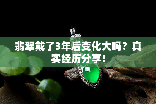 翡翠戴了3年后变化大吗？真实经历分享！