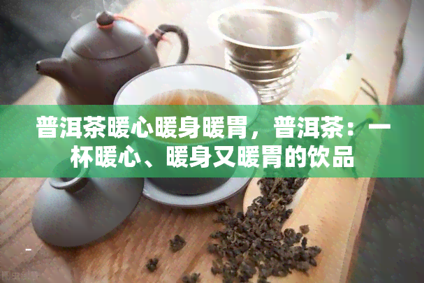 普洱茶暖心暖身暖胃，普洱茶：一杯暖心、暖身又暖胃的饮品