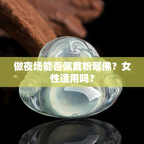 做夜场能否佩戴粉翠佛？女性适用吗？