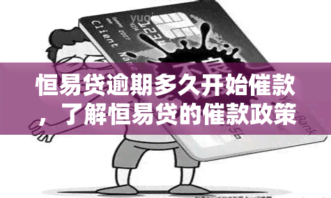 恒易贷逾期多久开始催款，了解恒易贷的催款政策：逾期多长时间会开始？