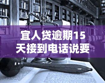 宜人贷逾期15天接到电话说要结清是真的吗，宜人贷逾期15天接到电话，需要结清贷款吗？真相揭秘！