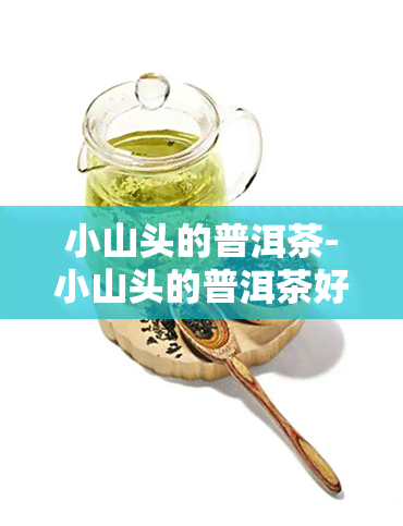 小山头的普洱茶-小山头的普洱茶好喝吗