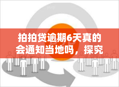 拍拍贷逾期6天真的会通知当地吗，探究真相：拍拍贷逾期6天是否会通知当地？