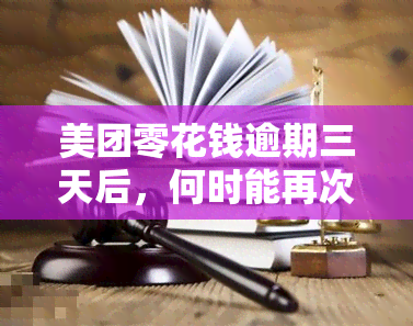 美团零花钱逾期三天后，何时能再次借款？