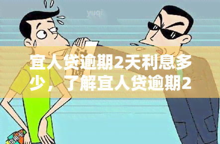 宜人贷逾期2天利息多少，了解宜人贷逾期2天的利息情况