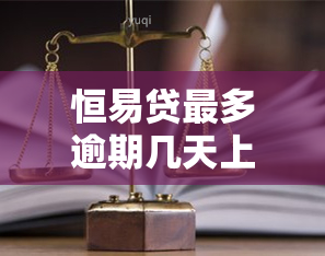 恒易贷最多逾期几天上，解答疑惑：恒易贷逾期多久会上？