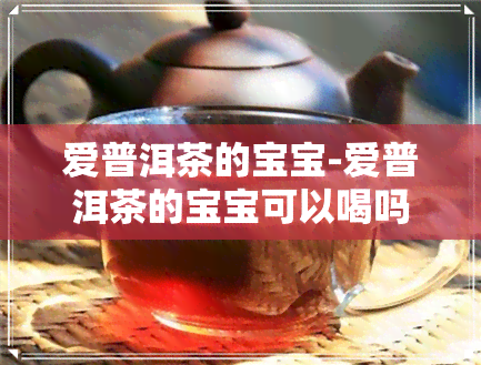 爱普洱茶的宝宝-爱普洱茶的宝宝可以喝吗