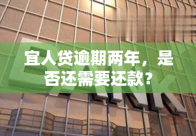 宜人贷逾期两年，是否还需要还款？