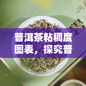 普洱茶粘稠度图表，探究普洱茶的口感奥秘：粘稠度图表解读