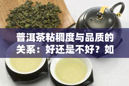 普洱茶粘稠度与品质的关系：好还是不好？如何品鉴粘稠的普洱茶？