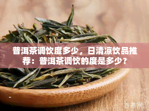 普洱茶调饮度多少，日清凉饮品推荐：普洱茶调饮的度是多少？