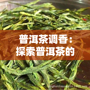 普洱茶调香：探索普洱茶的香气与味道的完美平