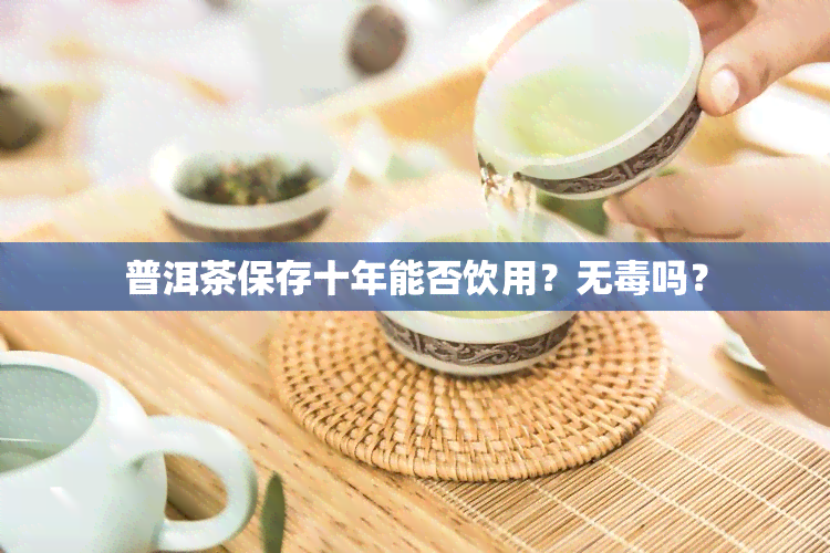 普洱茶保存十年能否饮用？无吗？