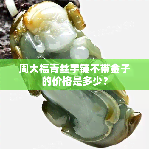 周大福青丝手链不带金子的价格是多少？