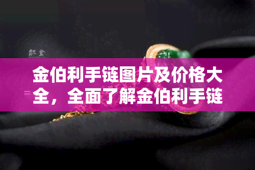 金伯利手链图片及价格大全，全面了解金伯利手链：高清图片与最新价格一览