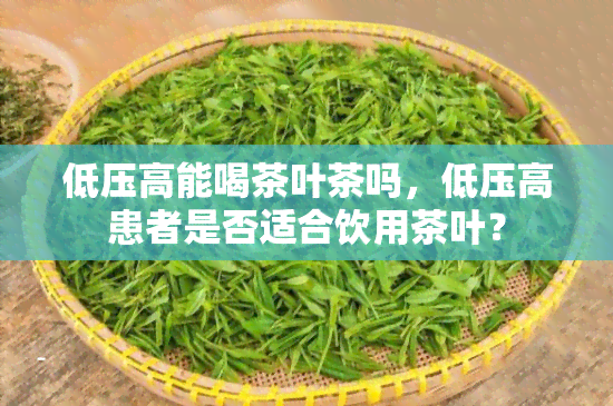 低压高能喝茶叶茶吗，低压高患者是否适合饮用茶叶？