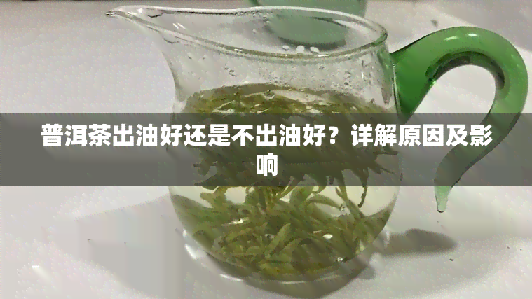 普洱茶出油好还是不出油好？详解原因及影响