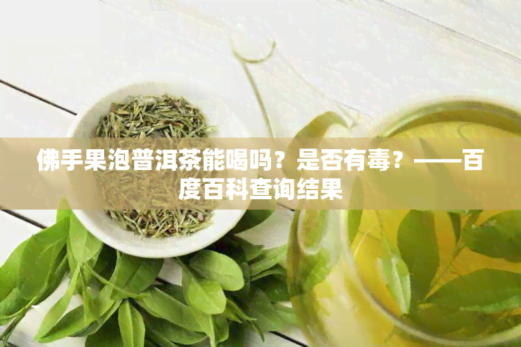 佛手果泡普洱茶能喝吗？是否有？——百度百科查询结果