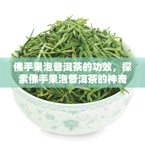 佛手果泡普洱茶的功效，探索佛手果泡普洱茶的神奇功效