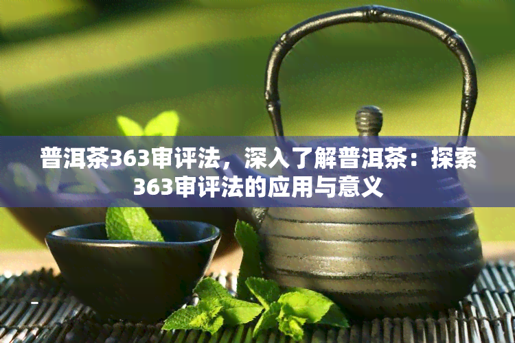 普洱茶363审评法，深入了解普洱茶：探索363审评法的应用与意义