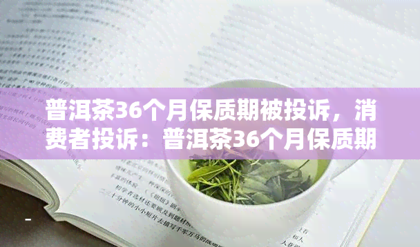 普洱茶36个月保质期被投诉，消费者投诉：普洱茶36个月保质期过期，引发质量争议