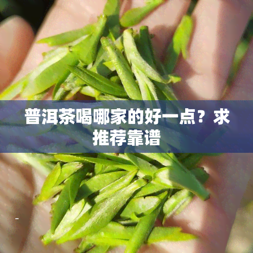 普洱茶喝哪家的好一点？求推荐靠谱