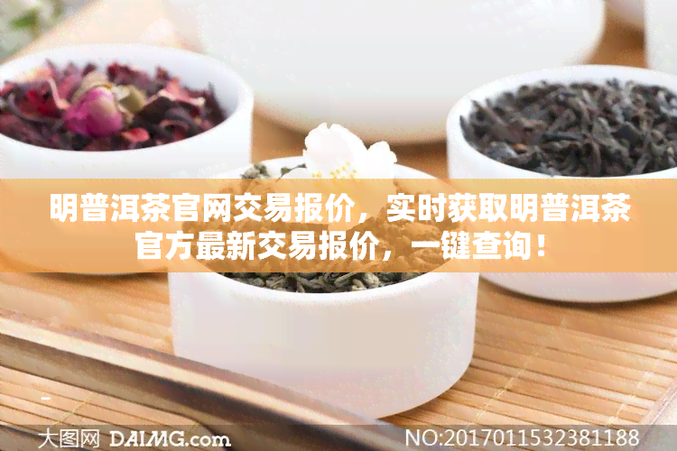 明普洱茶官网交易报价，实时获取明普洱茶官方最新交易报价，一键查询！