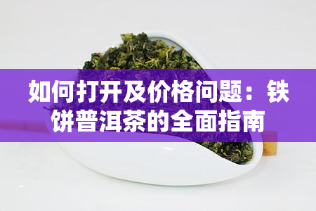 如何打开及价格问题：铁饼普洱茶的全面指南