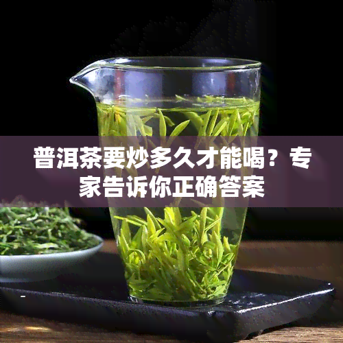 普洱茶要炒多久才能喝？专家告诉你正确答案