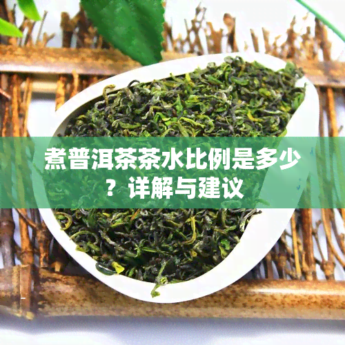 煮普洱茶茶水比例是多少？详解与建议