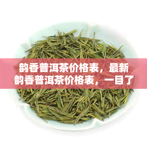 韵香普洱茶价格表，最新韵香普洱茶价格表，一目了然！