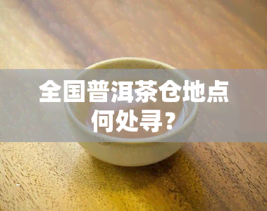 全国普洱茶仓地点何处寻？