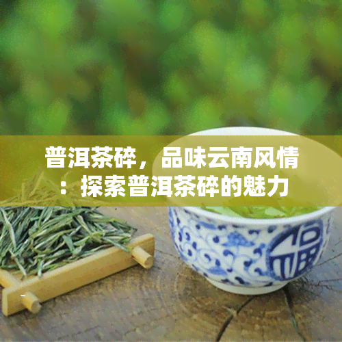 普洱茶碎，品味云南风情：探索普洱茶碎的魅力