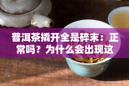 普洱茶撬开全是碎末：正常吗？为什么会出现这种情况？