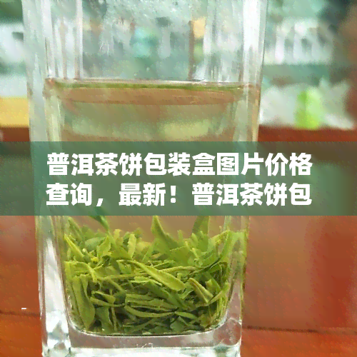 普洱茶饼包装盒图片价格查询，最新！普洱茶饼包装盒图片及价格全网大搜索！