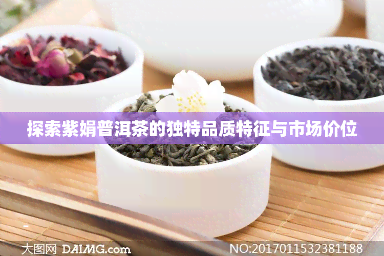 探索紫娟普洱茶的独特品质特征与市场价位