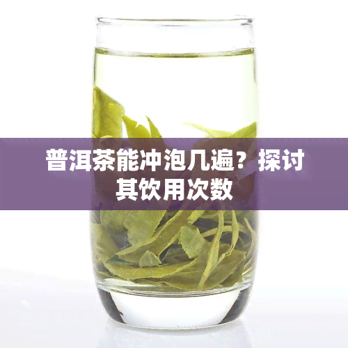 普洱茶能冲泡几遍？探讨其饮用次数