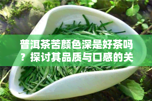 普洱茶苦颜色深是好茶吗？探讨其品质与口感的关系