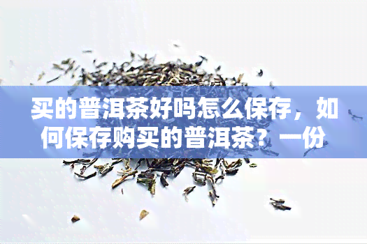 买的普洱茶好吗怎么保存，如何保存购买的普洱茶？一份全面的保存指南