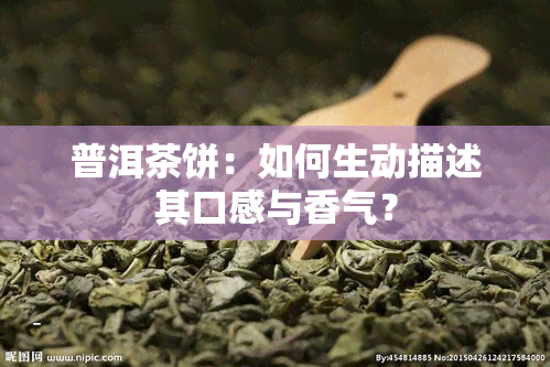 普洱茶饼：如何生动描述其口感与香气？