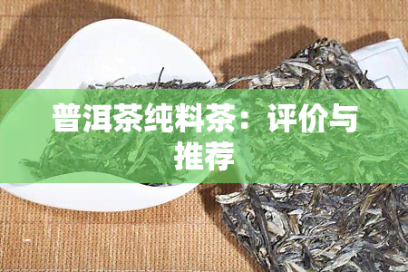 普洱茶纯料茶：评价与推荐