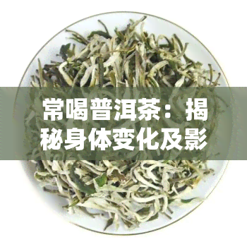 常喝普洱茶：揭秘身体变化及影响