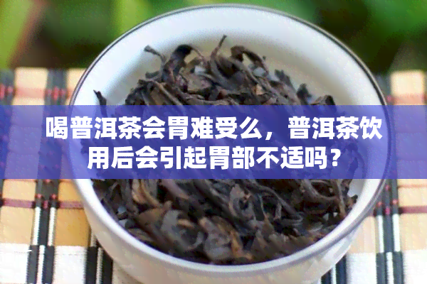 喝普洱茶会胃难受么，普洱茶饮用后会引起胃部不适吗？