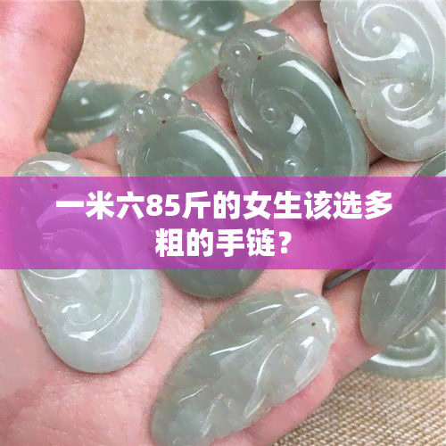 一米六85斤的女生该选多粗的手链？