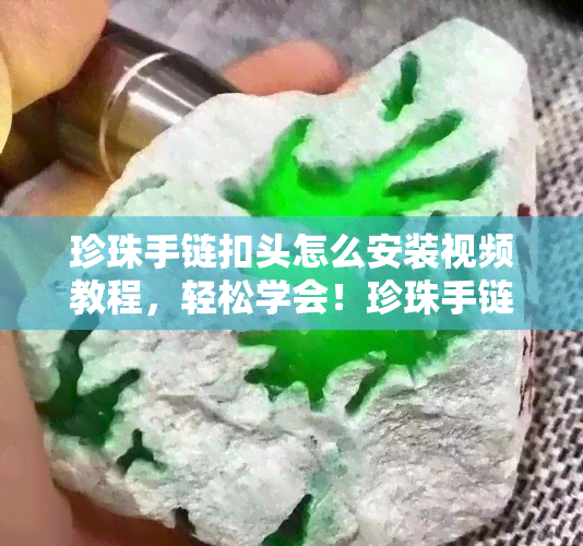 珍珠手链扣头怎么安装视频教程，轻松学会！珍珠手链扣头安装视频教程