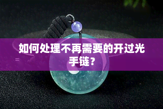 如何处理不再需要的开过光手链？