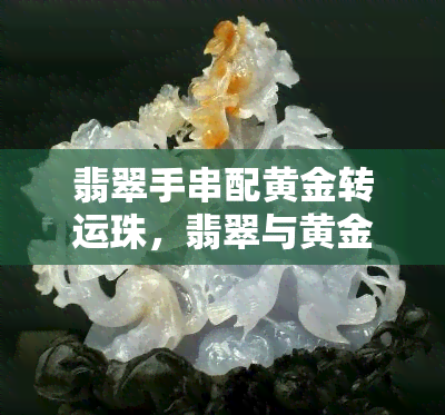 翡翠手串配黄金转运珠，翡翠与黄金的完美结合：精致手串搭配转运珠