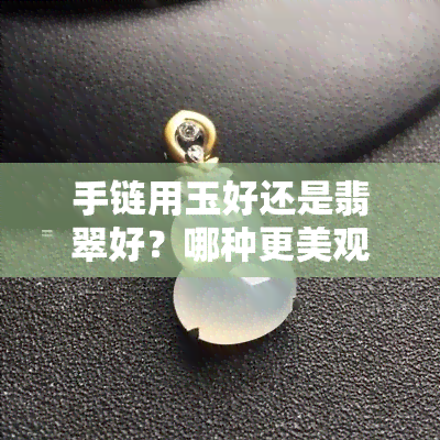 手链用玉好还是翡翠好？哪种更美观？